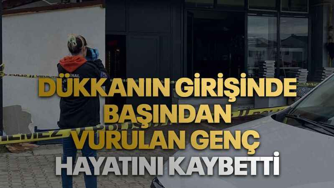 Dükkanın girişinde başından vurulan genç hayatını kaybetti
